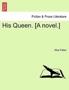 His Queen. [A novel.] VOL. II di Alice Fisher edito da British Library, Historical Print Editions