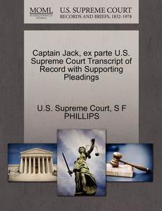 Captain Jack, Ex Parte U.s. Supreme Court Transcript Of Record With Supporting Pleadings di S F Phillips edito da Gale Ecco, U.s. Supreme Court Records