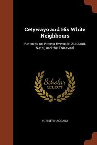 Cetywayo and His White Neighbours: Remarks on Recent Events in Zululand, Natal, and the Transvaal di H. Rider Haggard edito da CHIZINE PUBN
