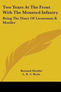 Two Years At The Front With The Mounted Infantry: Being The Diary Of Lieutenant B. Moeller di Bernard Moeller, L. R. C. Boyle edito da Kessinger Publishing, Llc
