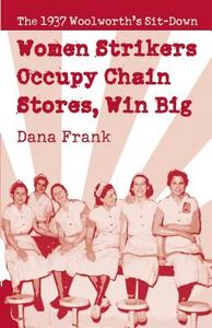 Women Strikers Occupy Chain Stores, Win Big: The 1937 Woolworth's Sit-Down di Dana Frank edito da HAYMARKET BOOKS