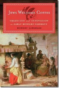 Jews Welcome Coffee: Tradition and Innovation in Early Modern Germany di Robert Liberles edito da BRANDEIS UNIV PR