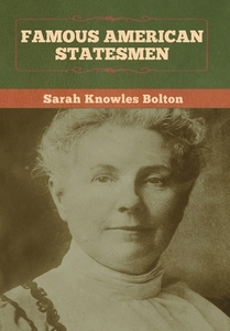 Famous American Statesmen di Sarah Knowles Bolton edito da Bibliotech Press