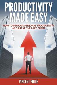 Productivity Made Easy - How to Improve Personal Productivity and Break the Lazy Chain di Vincent Price edito da Speedy Publishing LLC