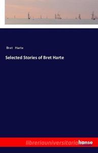 Selected Stories of Bret Harte di Bret Harte edito da hansebooks
