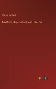 Traditions, Superstitions, and Folk-Lore di Charles Hardwick edito da Outlook Verlag