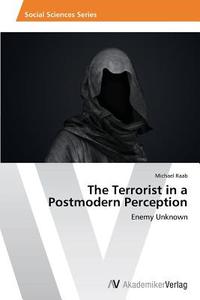 The Terrorist in a Postmodern Perception di Michael Raab edito da AV Akademikerverlag