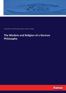 The Wisdom and Religion of a German Philosophe di Georg Wilhelm Friedrich Hegel, Elizabeth Sanderson Haldane edito da hansebooks