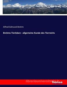Brehms Tierleben - allgemeine Kunde des Tierreichs di Alfred Edmund Brehm edito da hansebooks