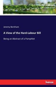 A View of the Hard-Labour Bill di Jeremy Bentham edito da hansebooks