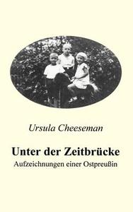 Unter der Zeitbrücke - Aufzeichnungen einer Ostpreußin di Ursula Cheeseman edito da Books on Demand