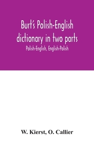 Burt's Polish-English dictionary in two parts di W. Kierst, O. Callier edito da Alpha Editions