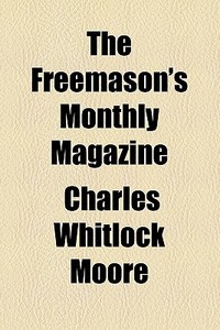 The Freemason's Monthly Magazine di Charles Whitlock Moore edito da General Books Llc