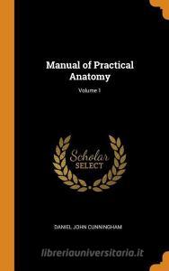 Manual Of Practical Anatomy; Volume 1 di Daniel John Cunningham edito da Franklin Classics Trade Press