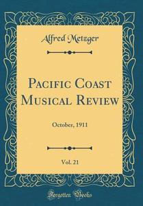 Pacific Coast Musical Review, Vol. 21: October, 1911 (Classic Reprint) di Alfred Metzger edito da Forgotten Books
