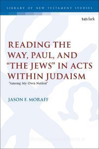 Reading The Way, Paul, And "The Jews" In Acts Within Judaism di Jason F Moraff edito da Bloomsbury Publishing PLC