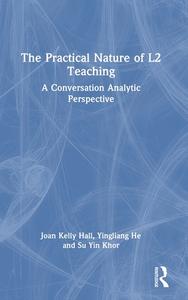 The Practical Nature Of L2 Teaching di Joan Kelly Hall, Yingliang He, Su Yin Khor edito da Taylor & Francis Ltd