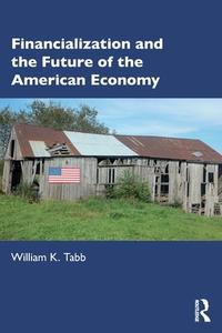 Financialization And The Future Of The American Economy di William K Tabb edito da Taylor & Francis Ltd