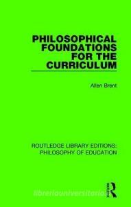 Philosophical Foundations for the Curriculum di Allen Brent edito da Taylor & Francis Ltd