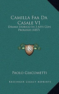 Camilla FAA Da Casale V1: Drama Storico in 3 Atti Con Prologo (1857) di Paolo Giacometti edito da Kessinger Publishing