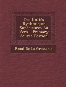 Des Unites Rythmiques Superieures Au Vers di Raoul De La Grasserie edito da Nabu Press
