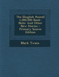 The [English Pound] 1,000,000 Bank-Note: And Other New Stories - Primary Source Edition di Mark Twain edito da Nabu Press