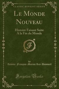 Le Monde Nouveau di Antoine-Francois-Marius Rey-Dussueil edito da Forgotten Books