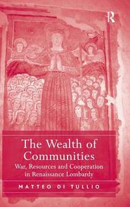 The Wealth of Communities: War, Resources and Cooperation in Renaissance Lombardy di Matteo Di Tullio edito da ROUTLEDGE