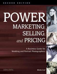 Power Marketing, Selling, and Pricing: A Business Guide for Wedding and Portrait Photographers di Mitche Graf edito da AMHERST MEDIA