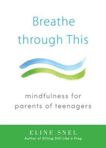 Breathe Through This: Mindfulness for Parents of Teenagers di Eline Snel edito da SHAMBHALA