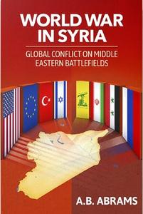 World War in Syria: A Global Conflict Waged on Middle Eastern Battlefields di A. B. Abrams edito da CLARITY PR INC