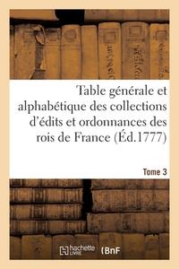 Table Generale Et Alphabetique Des Collections D'edits Et Ordonnances Des Rois De France. Tome 3 di FRANCE edito da Hachette Livre - BNF