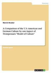 A Comparison Of The U.s.-american And German Culture By One Aspect Of Trompenaars Model Of Culture di Marvin Brucker edito da Grin Verlag Gmbh