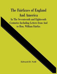 The Fairfaxes Of England And America In The Seventeenth And Eighteenth Centuries Including Letters From And To Hon. William Fairfax di D. Neill Edward D. Neill edito da Alpha Editions