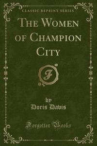 The Women Of Champion City (classic Reprint) di Doris Davis edito da Forgotten Books