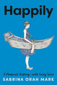 Happily: A Personal History, with Fairy Tales di Sabrina Orah Mark edito da RANDOM HOUSE