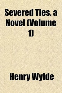 Severed Ties. A Novel Volume 1 di Henry Wylde edito da General Books