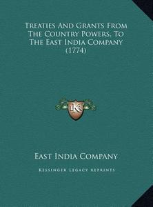 Treaties and Grants from the Country Powers, to the East Indtreaties and Grants from the Country Powers, to the East India Company (1774) Ia Company ( di East India Company edito da Kessinger Publishing