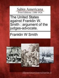 The United States Against Franklin W. Smith: Argument of the Judges-Advocate. di Franklin W. Smith edito da GALE ECCO SABIN AMERICANA