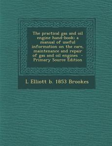 The Practical Gas and Oil Engine Hand-Book; A Manual of Useful Information on the Care, Maintenance and Repair of Gas and Oil Engines di L. Elliott B. 1853 Brookes edito da Nabu Press