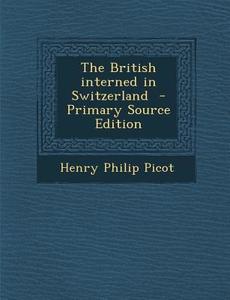 The British Interned in Switzerland - Primary Source Edition di Henry Philip Picot edito da Nabu Press