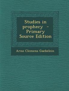 Studies in Prophecy - Primary Source Edition di Arno Clemens Gaebelein edito da Nabu Press