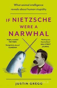 If Nietzsche Were a Narwhal di Justin Gregg edito da Hodder And Stoughton Ltd.