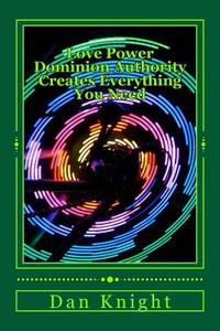 Love Power Dominion Authority Creates Everthing You Need: God Is Love in Action and Has Power di Min Dan Edward Knight Sr edito da Createspace