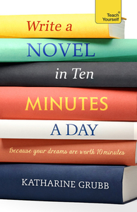 Tys Write A Novel In 10 Minutes A Day di KATHERINE GRUBB edito da Teach Yourself