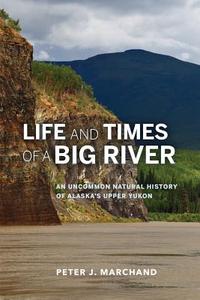 Life and Times of a Big River: An Uncommon Natural History of Alaska's Upper Yukon di Peter J. Marchand edito da UNIV OF ALASKA PR