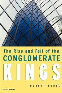 The Rise and Fall of the Conglomerate Kings di Robert Sobel edito da BEARD GROUP INC