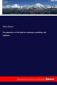 The apprentice, or First book for mechanics, machinists, and engineers di Oliver Byrne edito da hansebooks