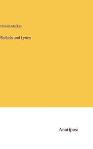 Ballads and Lyrics di Charles Mackay edito da Anatiposi Verlag