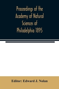 Proceedings of the Academy of Natural Sciences of Philadelphia 1895 di EDWARD J. NOLAN edito da Alpha Editions